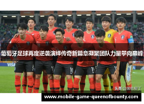 葡萄牙足球再度逆袭演绎传奇新篇章凝聚团队力量攀向巅峰