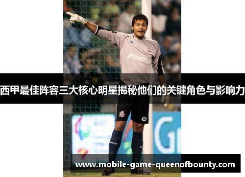 西甲最佳阵容三大核心明星揭秘他们的关键角色与影响力