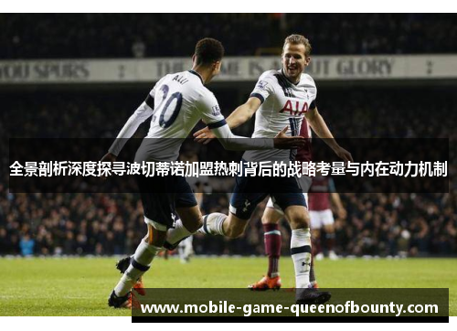 全景剖析深度探寻波切蒂诺加盟热刺背后的战略考量与内在动力机制