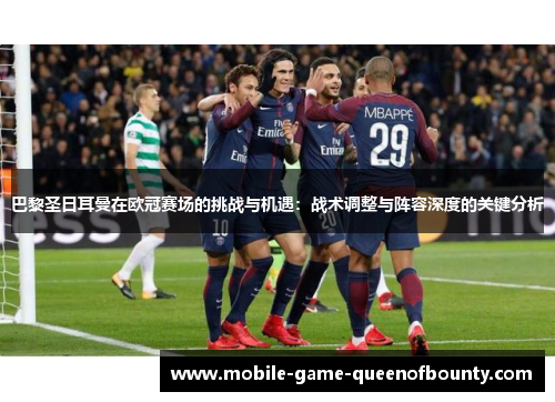 巴黎圣日耳曼在欧冠赛场的挑战与机遇：战术调整与阵容深度的关键分析