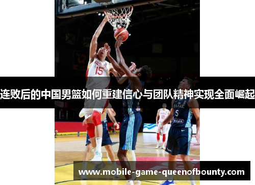 连败后的中国男篮如何重建信心与团队精神实现全面崛起