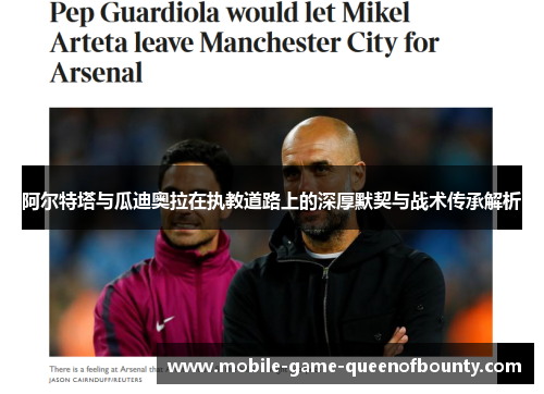 阿尔特塔与瓜迪奥拉在执教道路上的深厚默契与战术传承解析