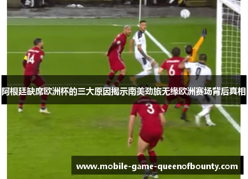 阿根廷缺席欧洲杯的三大原因揭示南美劲旅无缘欧洲赛场背后真相