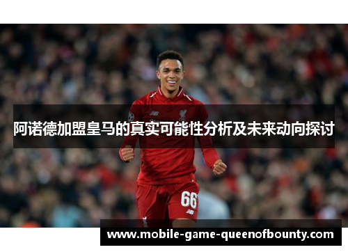 阿诺德加盟皇马的真实可能性分析及未来动向探讨