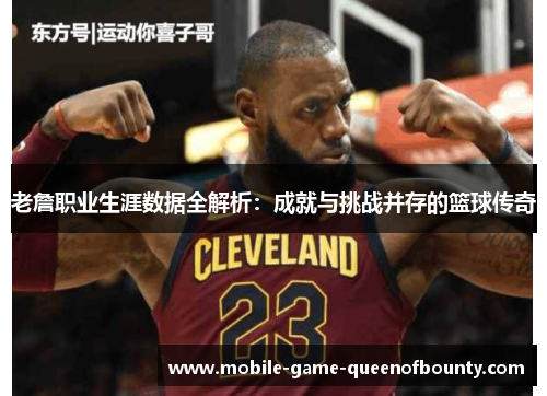 老詹职业生涯数据全解析：成就与挑战并存的篮球传奇