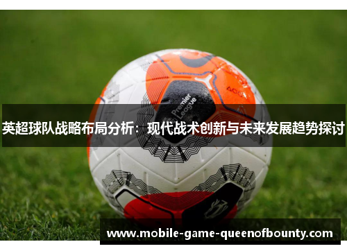 英超球队战略布局分析：现代战术创新与未来发展趋势探讨
