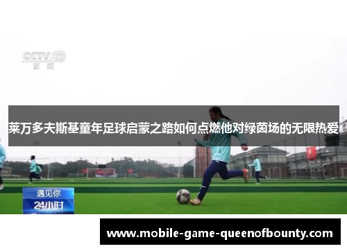 莱万多夫斯基童年足球启蒙之路如何点燃他对绿茵场的无限热爱