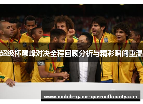 超级杯巅峰对决全程回顾分析与精彩瞬间重温