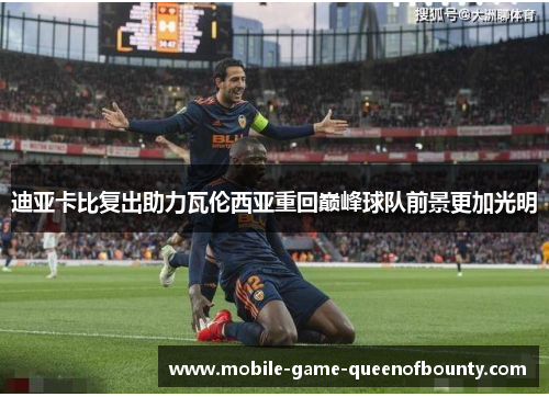 迪亚卡比复出助力瓦伦西亚重回巅峰球队前景更加光明