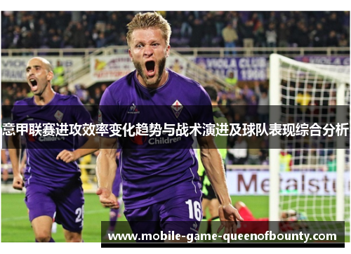 意甲联赛进攻效率变化趋势与战术演进及球队表现综合分析