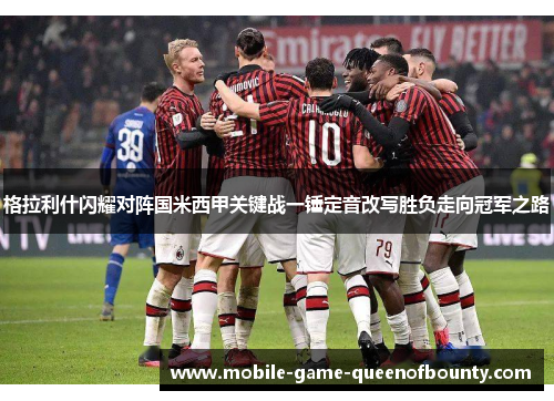 格拉利什闪耀对阵国米西甲关键战一锤定音改写胜负走向冠军之路