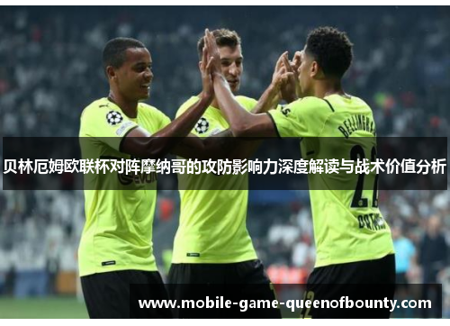 贝林厄姆欧联杯对阵摩纳哥的攻防影响力深度解读与战术价值分析