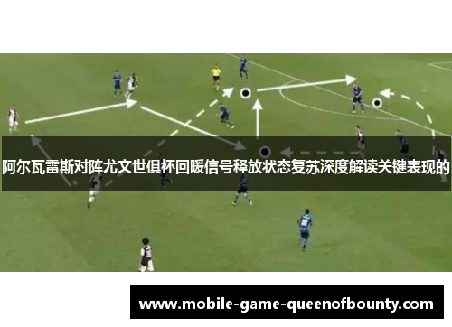 阿尔瓦雷斯对阵尤文世俱杯回暖信号释放状态复苏深度解读关键表现的