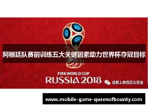阿根廷队赛前训练五大关键因素助力世界杯夺冠目标