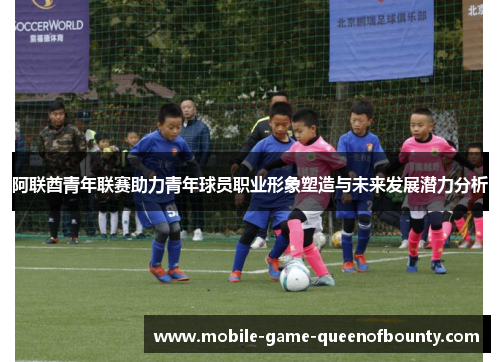 阿联酋青年联赛助力青年球员职业形象塑造与未来发展潜力分析