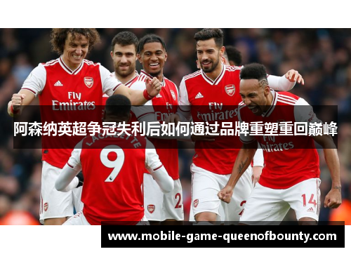 阿森纳英超争冠失利后如何通过品牌重塑重回巅峰