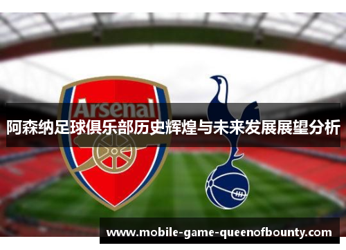 阿森纳足球俱乐部历史辉煌与未来发展展望分析