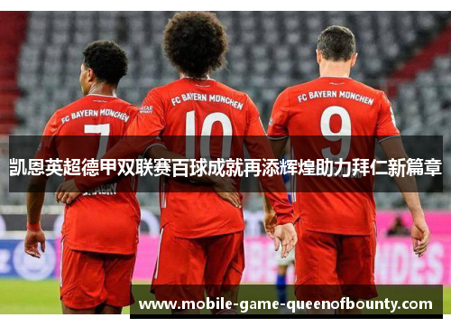 凯恩英超德甲双联赛百球成就再添辉煌助力拜仁新篇章