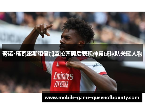 努诺·塔瓦雷斯租借加盟拉齐奥后表现神勇成球队关键人物