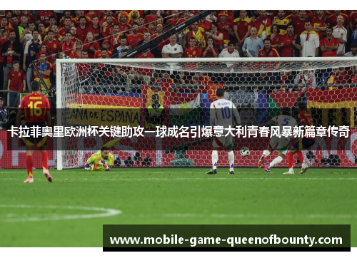 卡拉菲奥里欧洲杯关键助攻一球成名引爆意大利青春风暴新篇章传奇