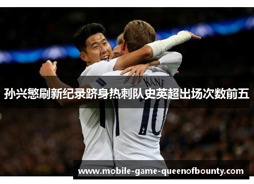 孙兴慜刷新纪录跻身热刺队史英超出场次数前五