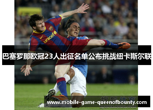 巴塞罗那欧冠23人出征名单公布挑战纽卡斯尔联