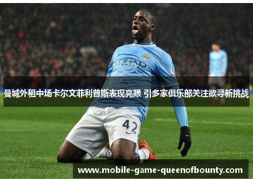 曼城外租中场卡尔文菲利普斯表现亮眼 引多家俱乐部关注欲寻新挑战