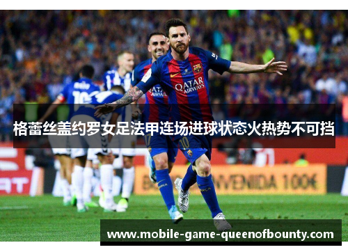 格蕾丝盖约罗女足法甲连场进球状态火热势不可挡
