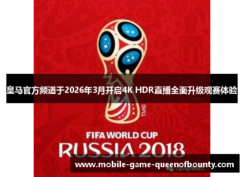 皇马官方频道于2026年3月开启4K HDR直播全面升级观赛体验