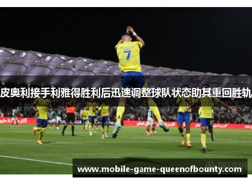 皮奥利接手利雅得胜利后迅速调整球队状态助其重回胜轨