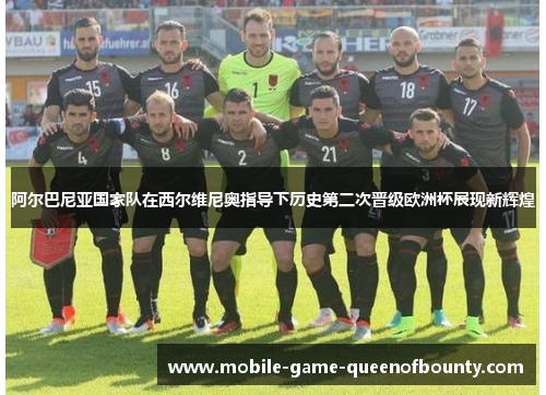 阿尔巴尼亚国家队在西尔维尼奥指导下历史第二次晋级欧洲杯展现新辉煌