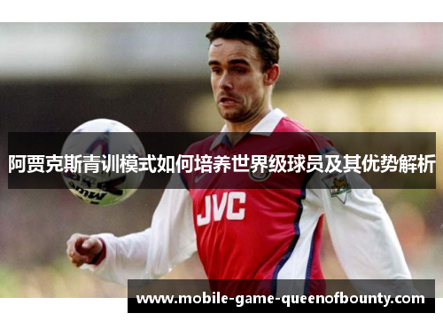 阿贾克斯青训模式如何培养世界级球员及其优势解析