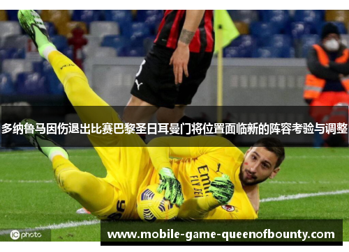多纳鲁马因伤退出比赛巴黎圣日耳曼门将位置面临新的阵容考验与调整