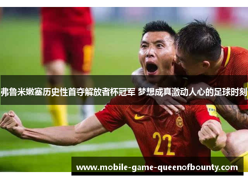弗鲁米嫩塞历史性首夺解放者杯冠军 梦想成真激动人心的足球时刻